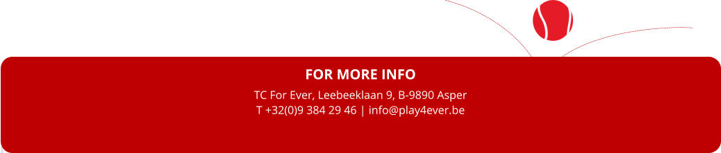 FOR MORE INFO TC For Ever, Leebeeklaan 9, B-9890 Asper T +32(0)9 384 29 46 | info@play4ever.be